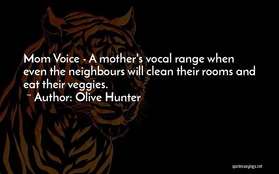 Olive Hunter Quotes: Mom Voice - A Mother's Vocal Range When Even The Neighbours Will Clean Their Rooms And Eat Their Veggies.