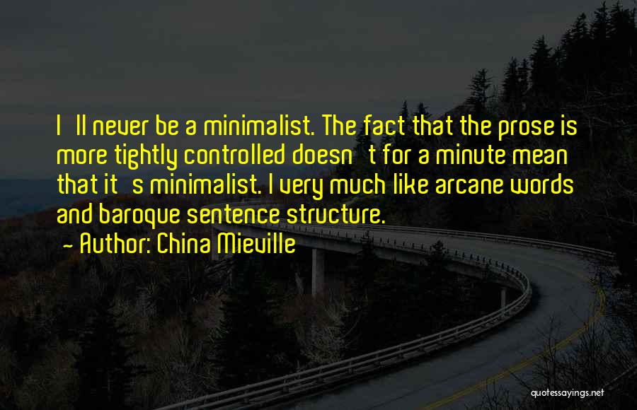 China Mieville Quotes: I'll Never Be A Minimalist. The Fact That The Prose Is More Tightly Controlled Doesn't For A Minute Mean That