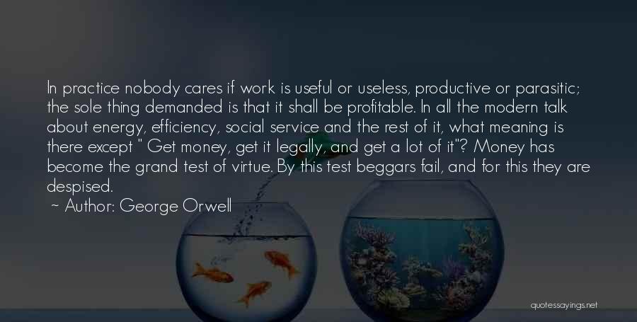 George Orwell Quotes: In Practice Nobody Cares If Work Is Useful Or Useless, Productive Or Parasitic; The Sole Thing Demanded Is That It