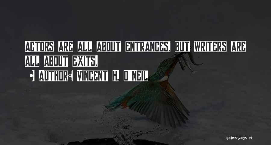 Vincent H. O'Neil Quotes: Actors Are All About Entrances, But Writers Are All About Exits.