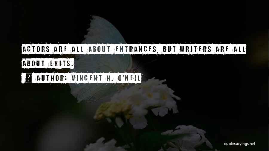 Vincent H. O'Neil Quotes: Actors Are All About Entrances, But Writers Are All About Exits.