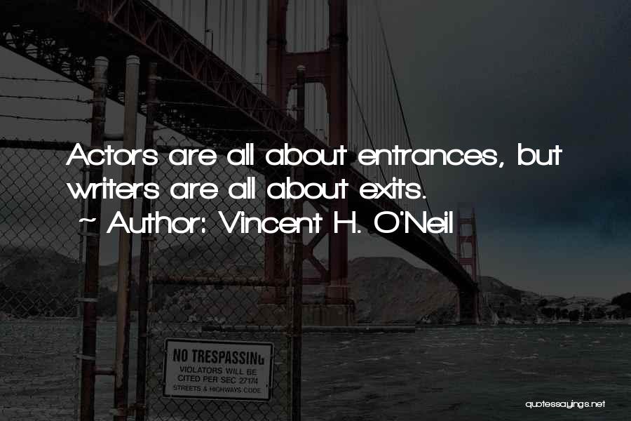 Vincent H. O'Neil Quotes: Actors Are All About Entrances, But Writers Are All About Exits.