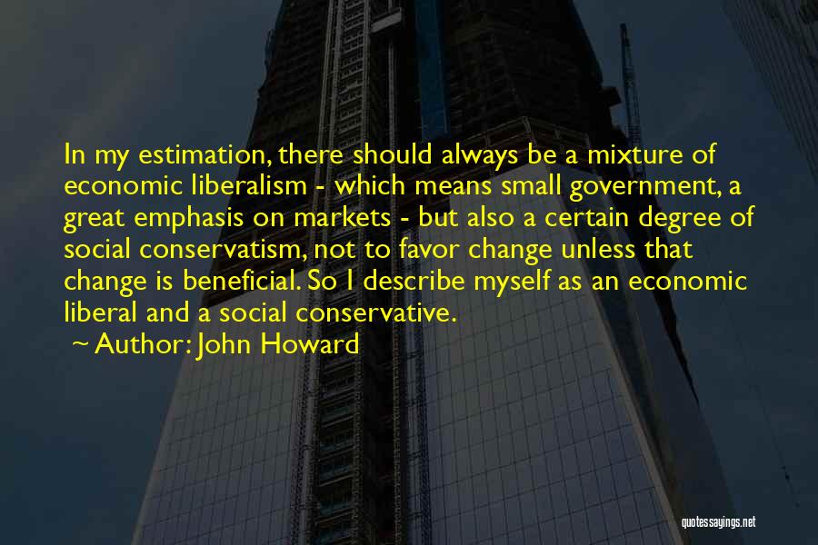 John Howard Quotes: In My Estimation, There Should Always Be A Mixture Of Economic Liberalism - Which Means Small Government, A Great Emphasis