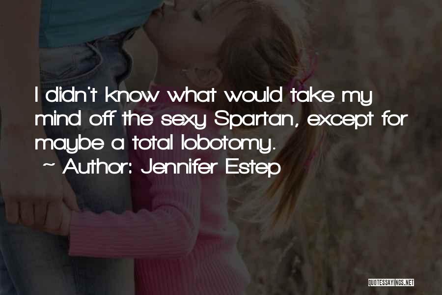 Jennifer Estep Quotes: I Didn't Know What Would Take My Mind Off The Sexy Spartan, Except For Maybe A Total Lobotomy.