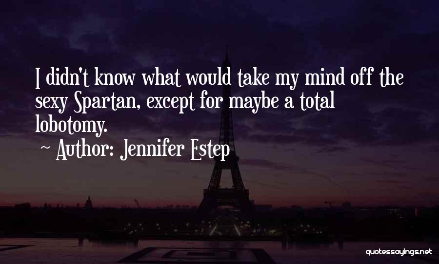 Jennifer Estep Quotes: I Didn't Know What Would Take My Mind Off The Sexy Spartan, Except For Maybe A Total Lobotomy.