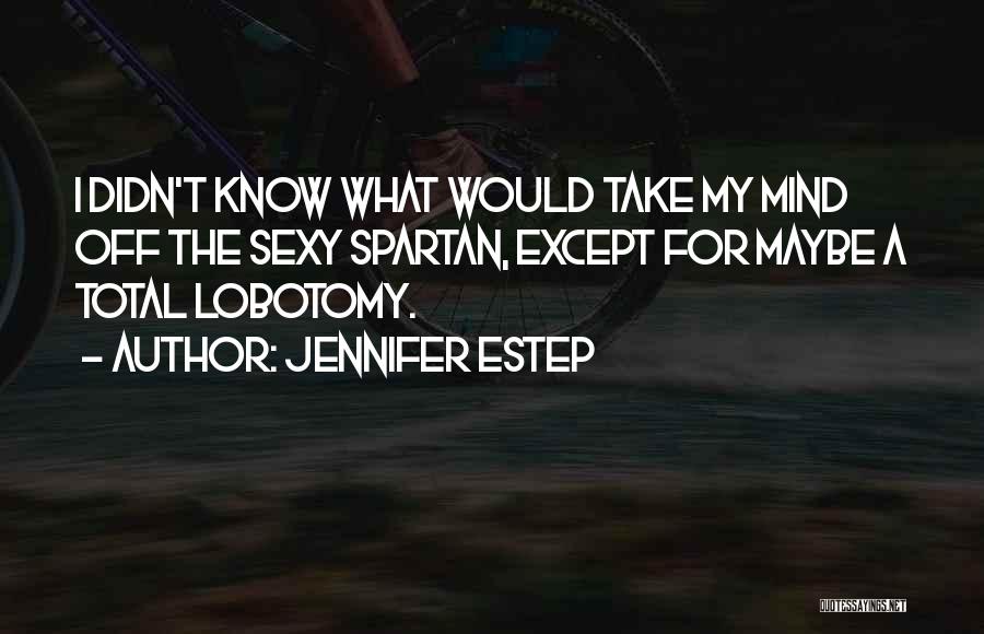 Jennifer Estep Quotes: I Didn't Know What Would Take My Mind Off The Sexy Spartan, Except For Maybe A Total Lobotomy.