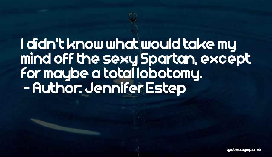 Jennifer Estep Quotes: I Didn't Know What Would Take My Mind Off The Sexy Spartan, Except For Maybe A Total Lobotomy.