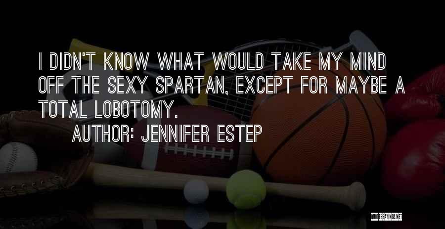 Jennifer Estep Quotes: I Didn't Know What Would Take My Mind Off The Sexy Spartan, Except For Maybe A Total Lobotomy.