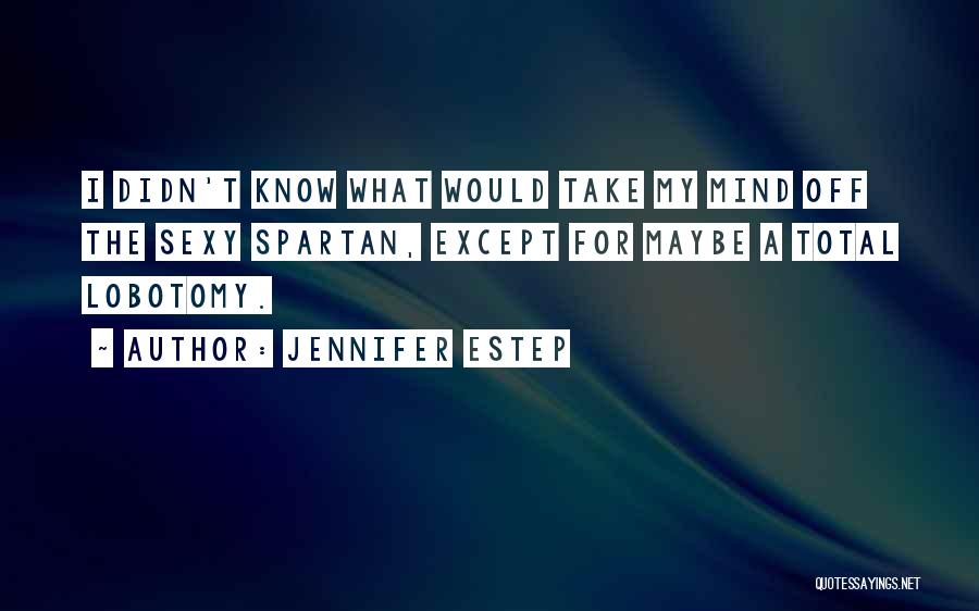 Jennifer Estep Quotes: I Didn't Know What Would Take My Mind Off The Sexy Spartan, Except For Maybe A Total Lobotomy.
