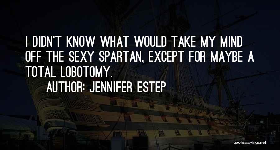 Jennifer Estep Quotes: I Didn't Know What Would Take My Mind Off The Sexy Spartan, Except For Maybe A Total Lobotomy.