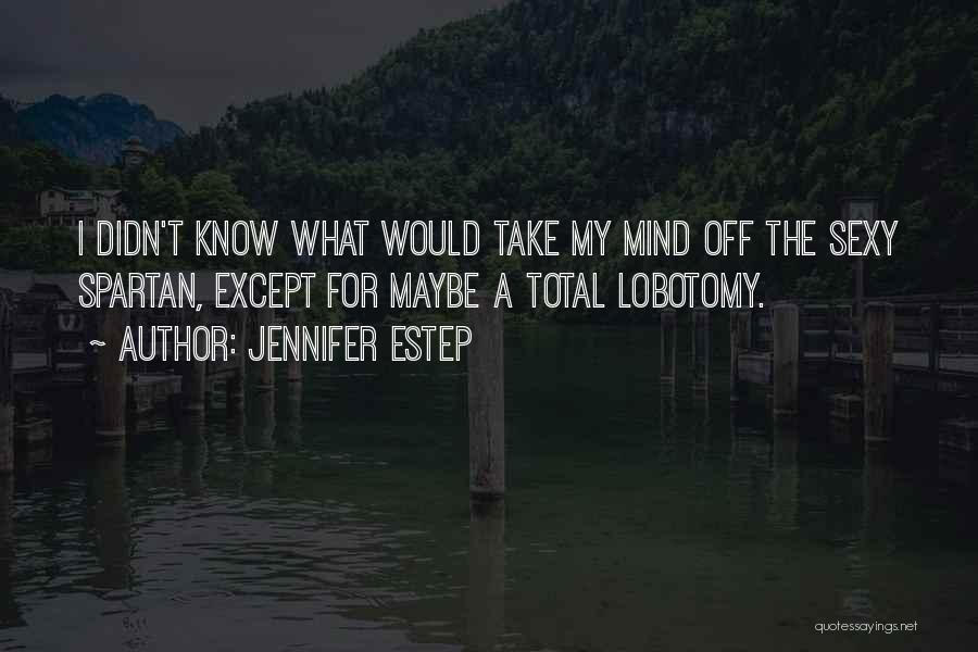 Jennifer Estep Quotes: I Didn't Know What Would Take My Mind Off The Sexy Spartan, Except For Maybe A Total Lobotomy.
