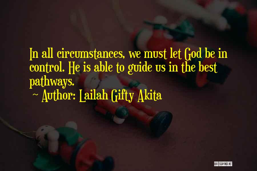 Lailah Gifty Akita Quotes: In All Circumstances, We Must Let God Be In Control. He Is Able To Guide Us In The Best Pathways.
