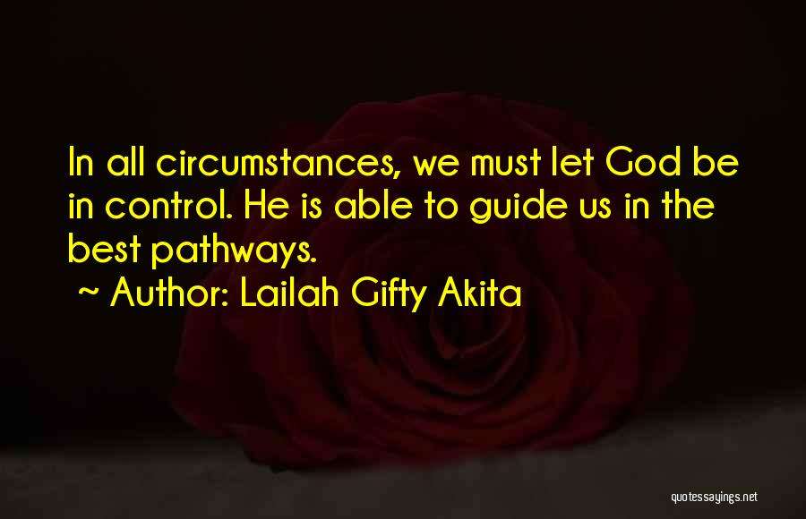 Lailah Gifty Akita Quotes: In All Circumstances, We Must Let God Be In Control. He Is Able To Guide Us In The Best Pathways.