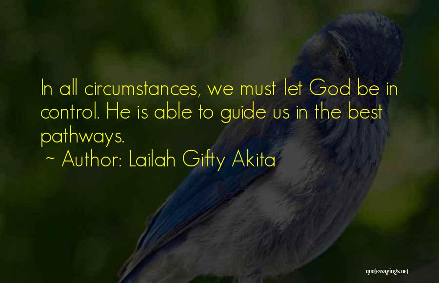 Lailah Gifty Akita Quotes: In All Circumstances, We Must Let God Be In Control. He Is Able To Guide Us In The Best Pathways.