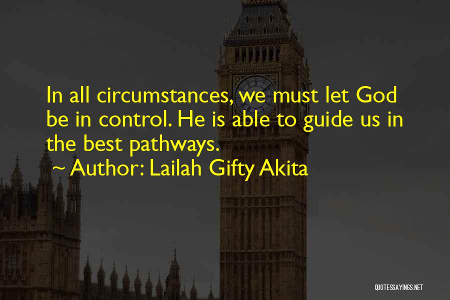 Lailah Gifty Akita Quotes: In All Circumstances, We Must Let God Be In Control. He Is Able To Guide Us In The Best Pathways.