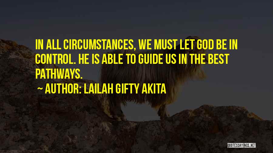 Lailah Gifty Akita Quotes: In All Circumstances, We Must Let God Be In Control. He Is Able To Guide Us In The Best Pathways.