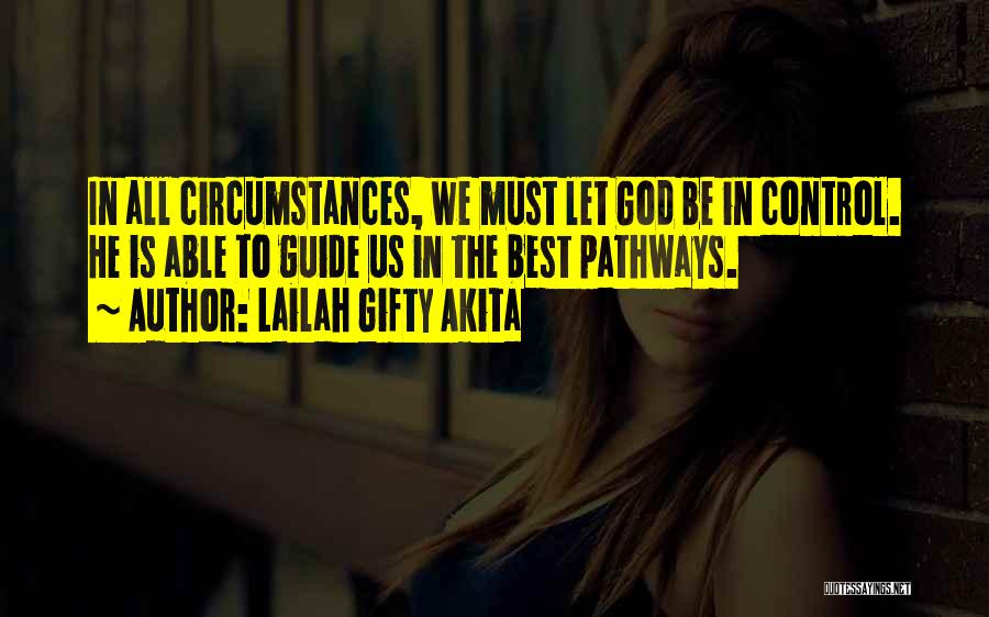 Lailah Gifty Akita Quotes: In All Circumstances, We Must Let God Be In Control. He Is Able To Guide Us In The Best Pathways.