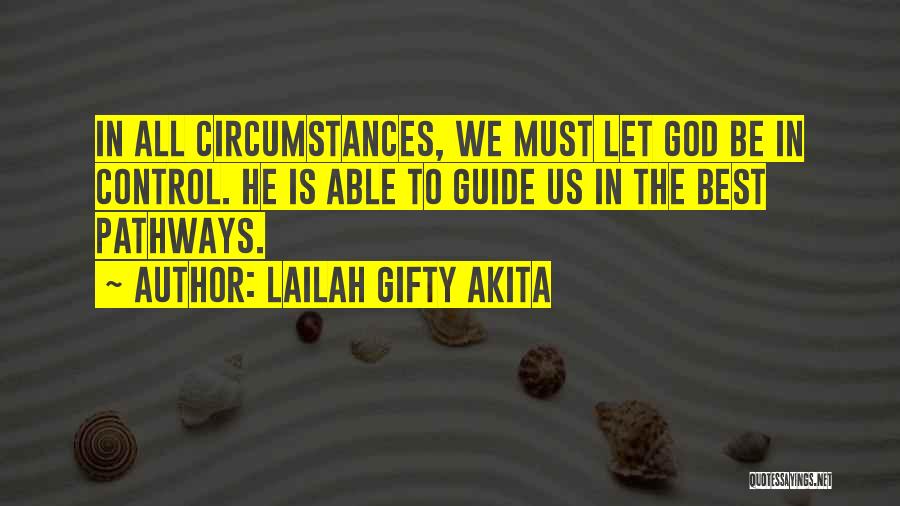 Lailah Gifty Akita Quotes: In All Circumstances, We Must Let God Be In Control. He Is Able To Guide Us In The Best Pathways.