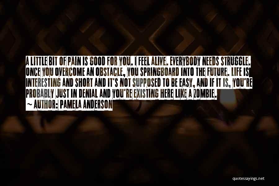 Pamela Anderson Quotes: A Little Bit Of Pain Is Good For You. I Feel Alive. Everybody Needs Struggle. Once You Overcome An Obstacle,