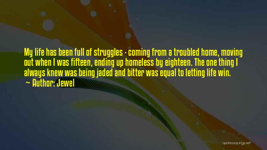 Jewel Quotes: My Life Has Been Full Of Struggles - Coming From A Troubled Home, Moving Out When I Was Fifteen, Ending