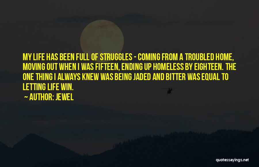 Jewel Quotes: My Life Has Been Full Of Struggles - Coming From A Troubled Home, Moving Out When I Was Fifteen, Ending