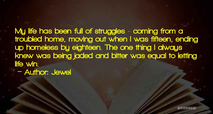 Jewel Quotes: My Life Has Been Full Of Struggles - Coming From A Troubled Home, Moving Out When I Was Fifteen, Ending