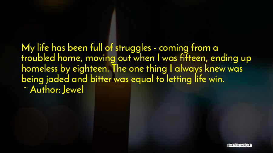 Jewel Quotes: My Life Has Been Full Of Struggles - Coming From A Troubled Home, Moving Out When I Was Fifteen, Ending