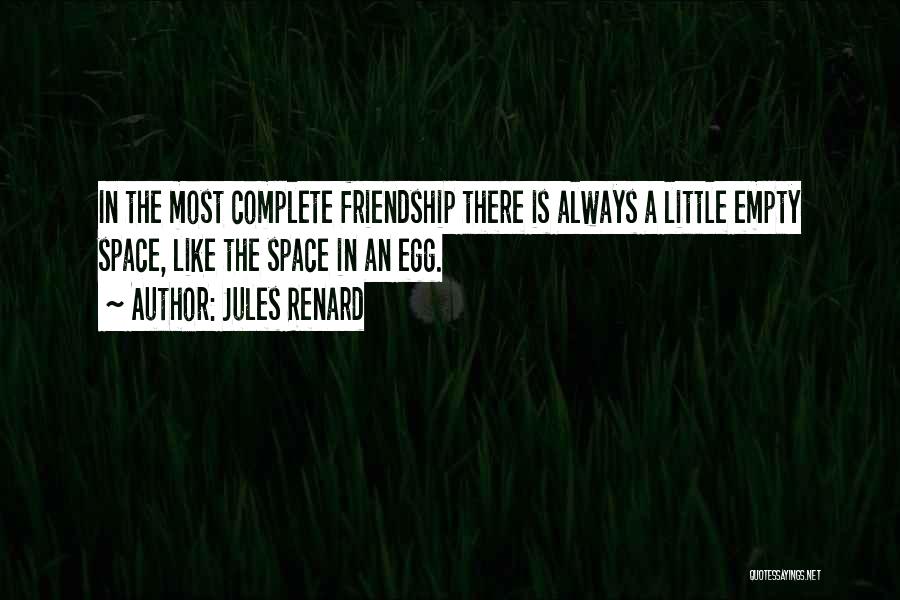 Jules Renard Quotes: In The Most Complete Friendship There Is Always A Little Empty Space, Like The Space In An Egg.