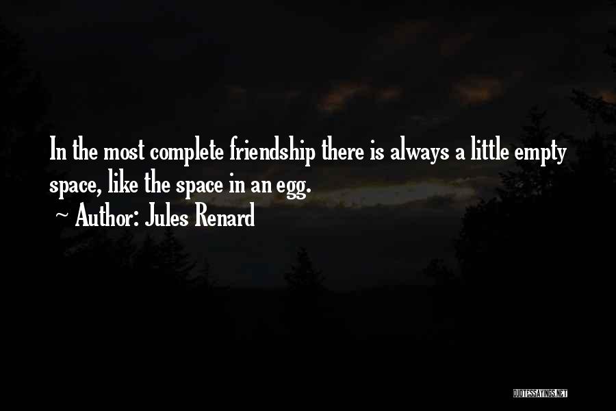 Jules Renard Quotes: In The Most Complete Friendship There Is Always A Little Empty Space, Like The Space In An Egg.