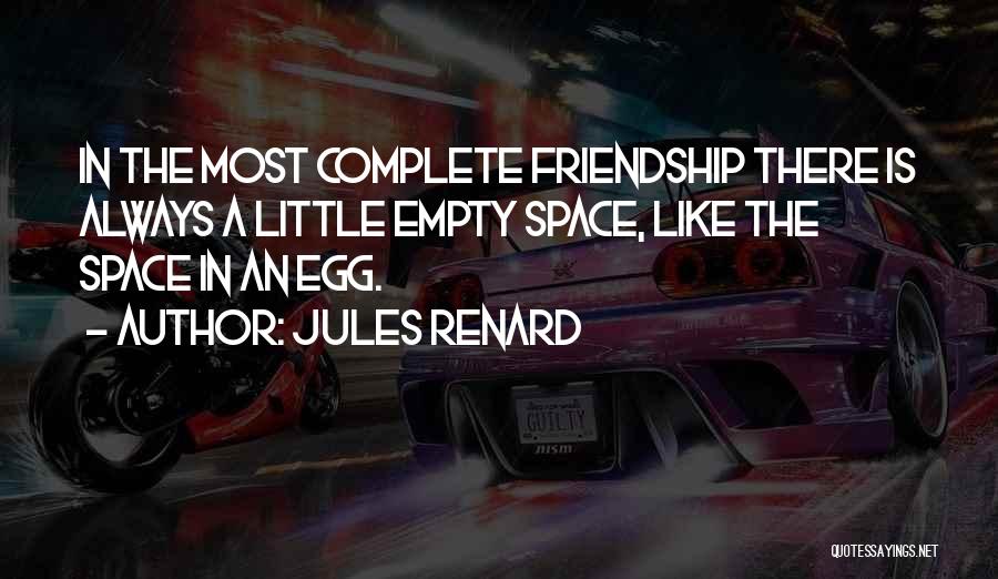 Jules Renard Quotes: In The Most Complete Friendship There Is Always A Little Empty Space, Like The Space In An Egg.