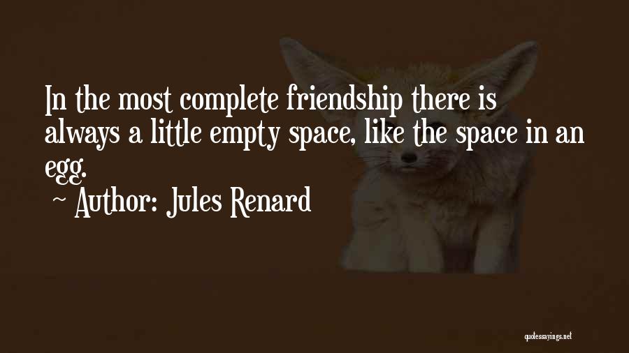 Jules Renard Quotes: In The Most Complete Friendship There Is Always A Little Empty Space, Like The Space In An Egg.