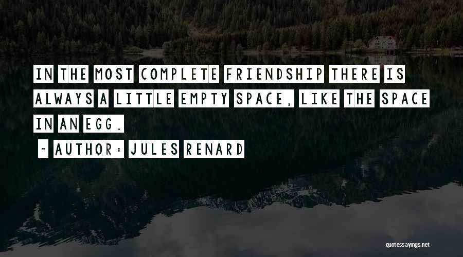 Jules Renard Quotes: In The Most Complete Friendship There Is Always A Little Empty Space, Like The Space In An Egg.