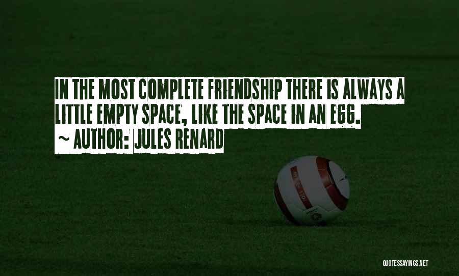 Jules Renard Quotes: In The Most Complete Friendship There Is Always A Little Empty Space, Like The Space In An Egg.