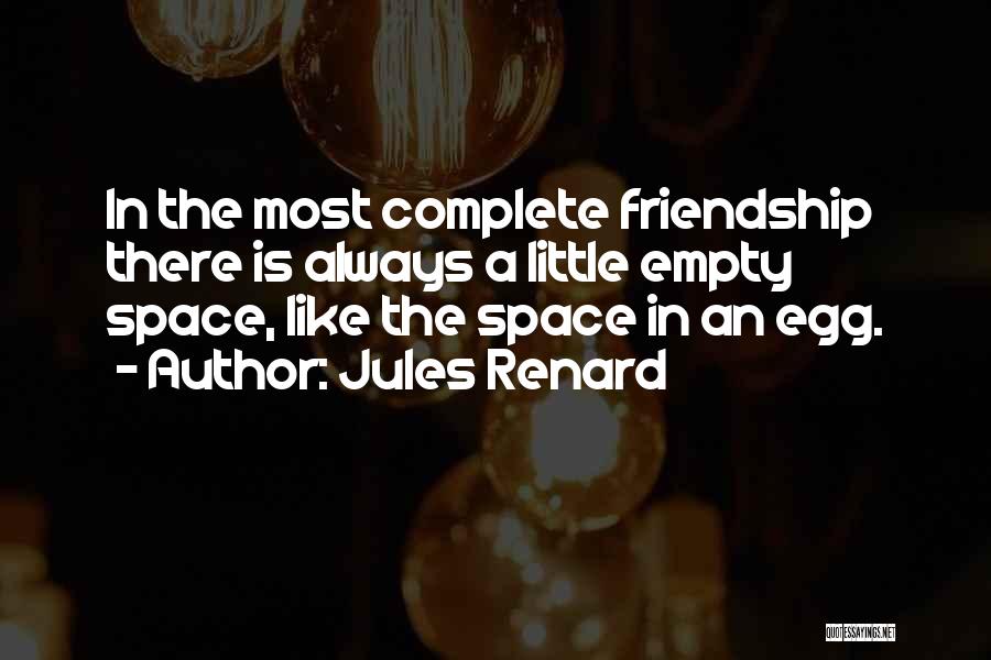 Jules Renard Quotes: In The Most Complete Friendship There Is Always A Little Empty Space, Like The Space In An Egg.