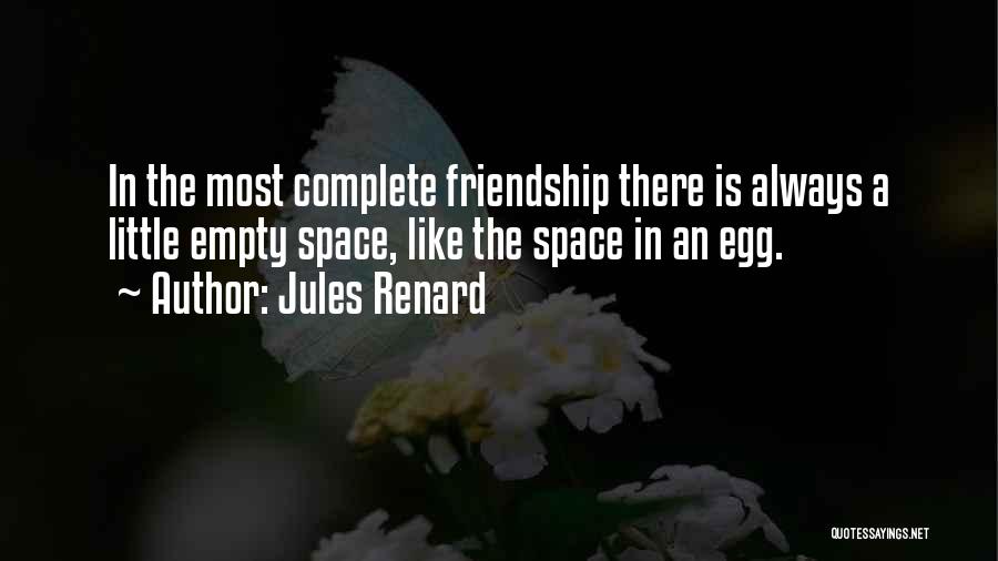 Jules Renard Quotes: In The Most Complete Friendship There Is Always A Little Empty Space, Like The Space In An Egg.