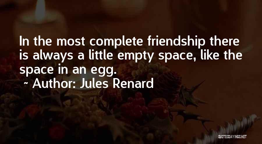 Jules Renard Quotes: In The Most Complete Friendship There Is Always A Little Empty Space, Like The Space In An Egg.