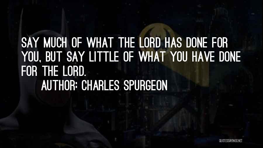 Charles Spurgeon Quotes: Say Much Of What The Lord Has Done For You, But Say Little Of What You Have Done For The