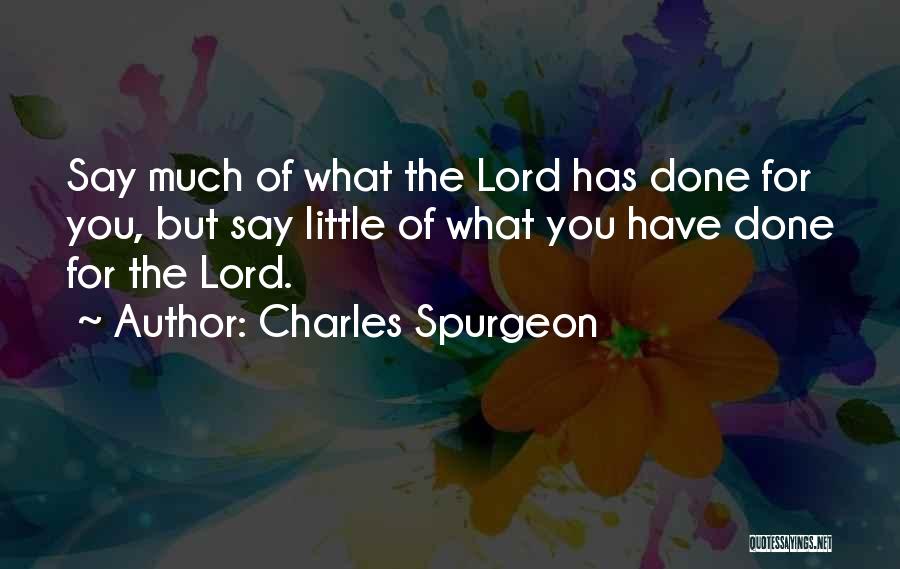 Charles Spurgeon Quotes: Say Much Of What The Lord Has Done For You, But Say Little Of What You Have Done For The