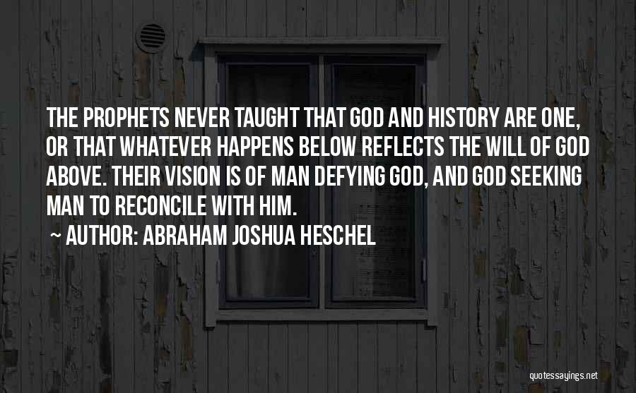 Abraham Joshua Heschel Quotes: The Prophets Never Taught That God And History Are One, Or That Whatever Happens Below Reflects The Will Of God