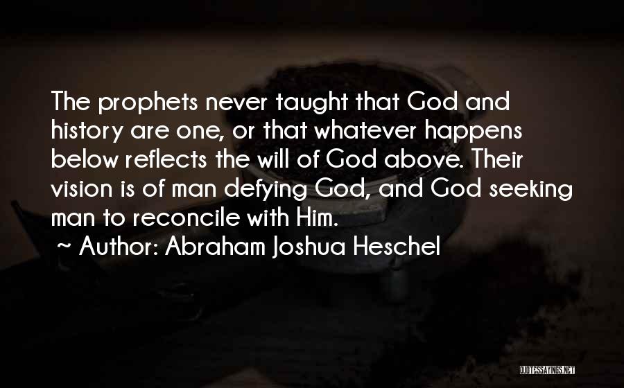 Abraham Joshua Heschel Quotes: The Prophets Never Taught That God And History Are One, Or That Whatever Happens Below Reflects The Will Of God