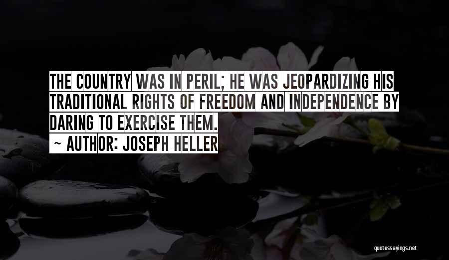 Joseph Heller Quotes: The Country Was In Peril; He Was Jeopardizing His Traditional Rights Of Freedom And Independence By Daring To Exercise Them.