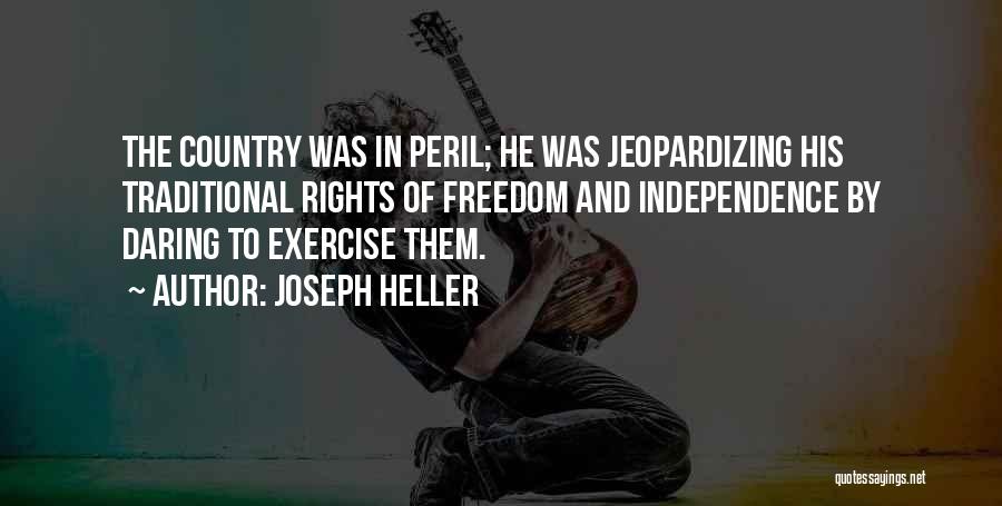 Joseph Heller Quotes: The Country Was In Peril; He Was Jeopardizing His Traditional Rights Of Freedom And Independence By Daring To Exercise Them.