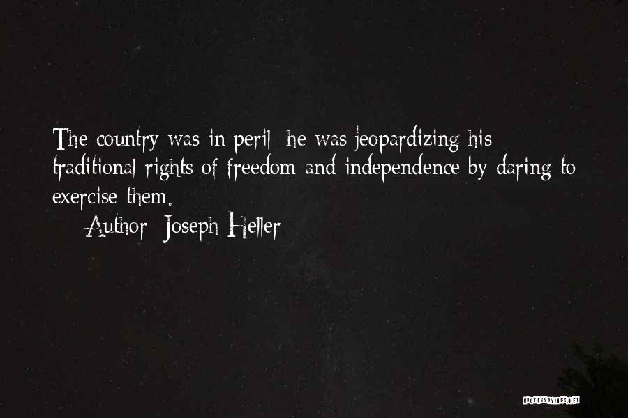 Joseph Heller Quotes: The Country Was In Peril; He Was Jeopardizing His Traditional Rights Of Freedom And Independence By Daring To Exercise Them.