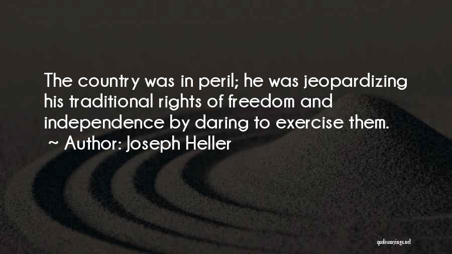 Joseph Heller Quotes: The Country Was In Peril; He Was Jeopardizing His Traditional Rights Of Freedom And Independence By Daring To Exercise Them.