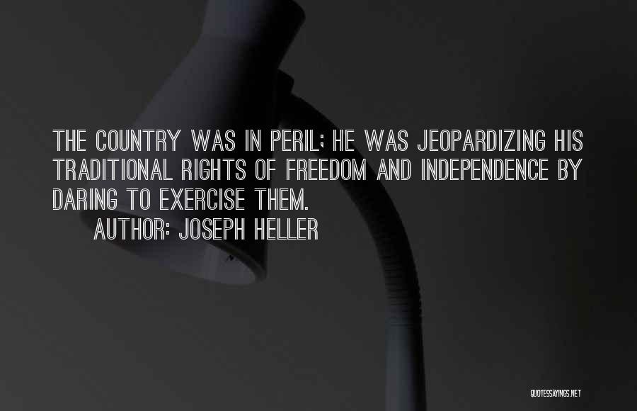 Joseph Heller Quotes: The Country Was In Peril; He Was Jeopardizing His Traditional Rights Of Freedom And Independence By Daring To Exercise Them.