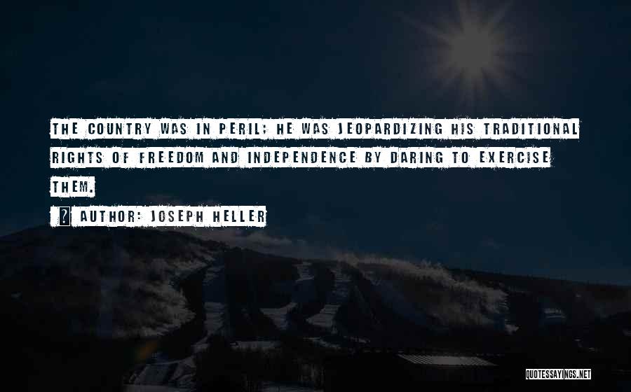 Joseph Heller Quotes: The Country Was In Peril; He Was Jeopardizing His Traditional Rights Of Freedom And Independence By Daring To Exercise Them.