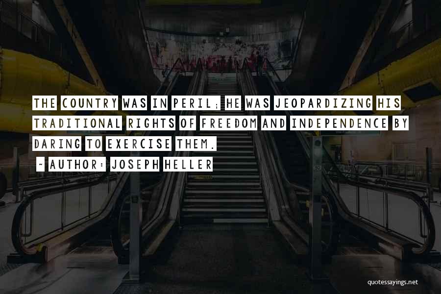 Joseph Heller Quotes: The Country Was In Peril; He Was Jeopardizing His Traditional Rights Of Freedom And Independence By Daring To Exercise Them.