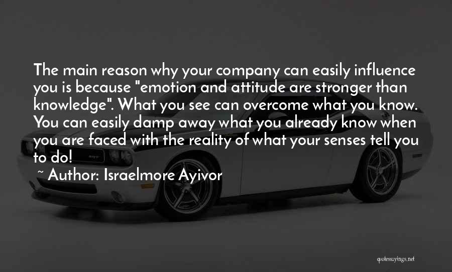 Israelmore Ayivor Quotes: The Main Reason Why Your Company Can Easily Influence You Is Because Emotion And Attitude Are Stronger Than Knowledge. What