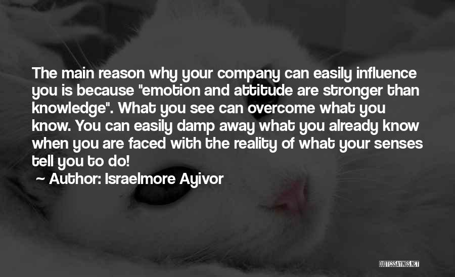 Israelmore Ayivor Quotes: The Main Reason Why Your Company Can Easily Influence You Is Because Emotion And Attitude Are Stronger Than Knowledge. What