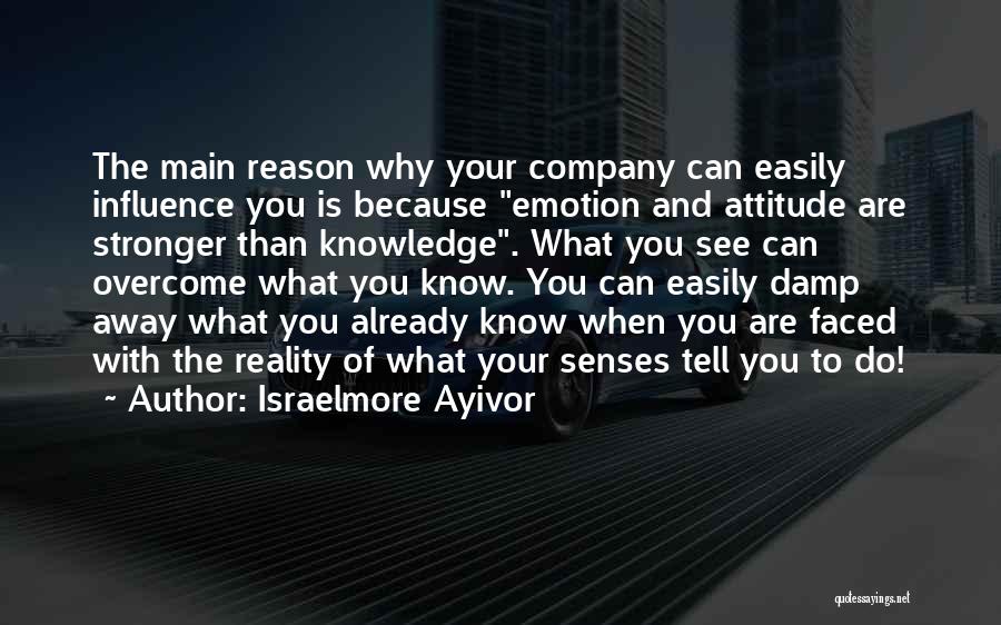 Israelmore Ayivor Quotes: The Main Reason Why Your Company Can Easily Influence You Is Because Emotion And Attitude Are Stronger Than Knowledge. What